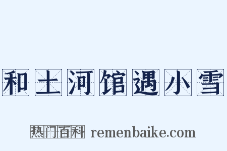 和土河馆遇小雪是什么意思的图片